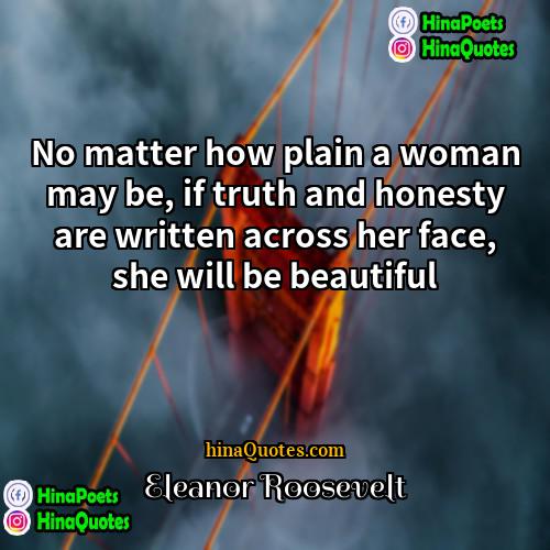Eleanor Roosevelt Quotes | No matter how plain a woman may